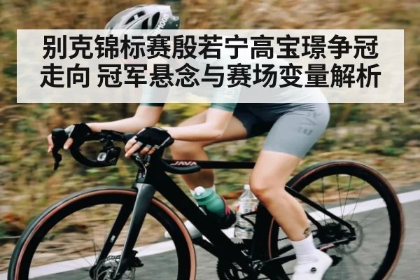 别克锦标赛殷若宁高宝璟争冠走向 冠军悬念与赛场变量解析
