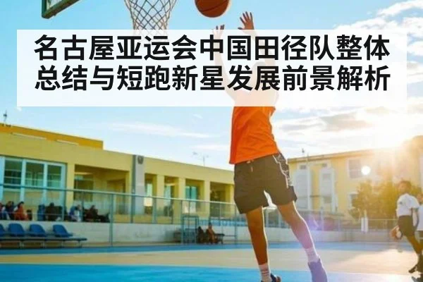 名古屋亚运会中国田径队整体总结与短跑新星发展前景解析